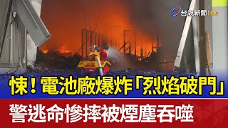 悚！ 電池廠爆炸「烈焰破門」 警逃命慘摔被煙塵吞噬