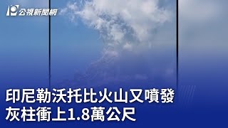 印尼勒沃托比火山又噴發 灰柱衝上1.8萬公尺｜20250707 公視晚間新聞