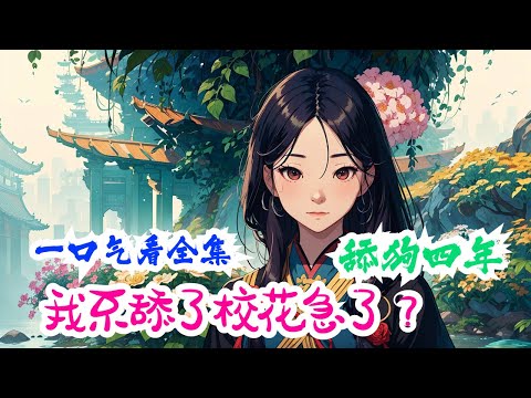 《舔狗四年，我不舔了校花急了？》全集：自己苦苦追求了四年的女孩居然是个养鱼大亨，资深PUA。这一世重生十年前，江城带着系统强势回归，再也不愿意看那所谓的校花一眼。掌握八国语言！攻克人类基因组！
