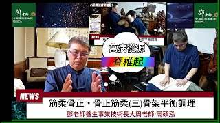 觀察者識讀筋骨並重動靜結合！筋柔骨正‧骨正筋柔(三)骨架平衡調理＃鄧老師養生事業技術長大周老師/周碩泓＃台北恩主公＃高雄國軍英雄館