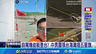 自稱"登陸桃園" 中國男駕橡皮艇從對岸橫渡 神明聖旨"台灣插五星旗" 中男稱"台來去自如" 自駕橡皮艇登台? 中男囂張台海灘插五星旗│記者 王郁蓁 周威志│新聞一把抓20250519│三立新聞台