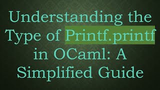 Understanding the Type of Printf.printf in OCaml: A Simplified Guide