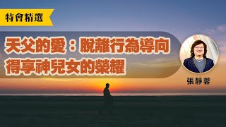 【天父的愛】脫離行為導向 得享神兒女的榮耀│張靜蓉