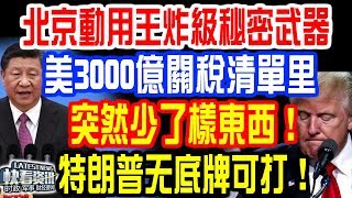 北京動用王炸級秘密武器！美3000億關稅清單里！突然少了樣東西！特朗普无底牌可打！