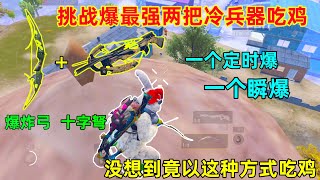 挑战最强冷兵器吃鸡！定时爆弓+瞬爆弓！没想到以这种奇葩方式吃鸡