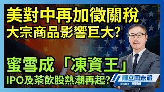 美對中再加徵關稅 大宗商品影響巨大?｜蜜雪成「凍資王」 IPO及茶飲股熱潮再起?｜輝立周末報｜黃瑋傑、李曉然｜28-2-2025