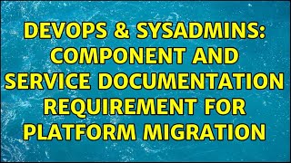 DevOps & SysAdmins: Component and service documentation Requirement for platform migration