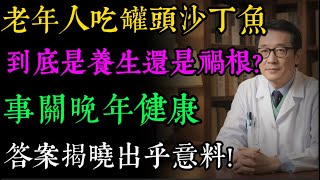 你真的了解沙丁魚嗎老年人吃罐頭沙丁魚到底是健康還是有害，看看科學揭示真相!