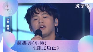 聲秀｜純享版｜林錦興（小林）｜《到此為止》