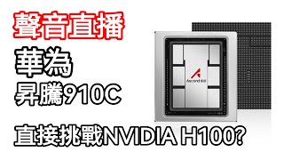 [聲音直播] 華為昇騰 910C 直接挑戰 Nvidia H100？華為絶地反擊成功？