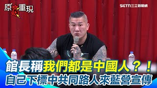 【#原音重現】館長自己下標「中共同路人來國民黨宣傳」嗆聲媒體！ 館長竟還稱：我們都是中國人！為什麼要當美國人的狗？｜三立新聞網 SETN.com
