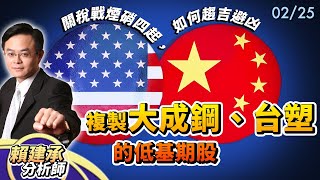 關稅戰煙硝四起，如何趨吉避凶? 複製 #大成鋼 #台塑 的低基期股｜ 賴建承 分析師 2025/02/25