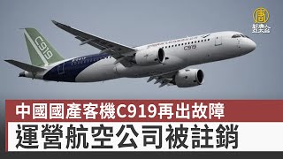 中國國產客機C919再出故障 運營航空公司被註銷