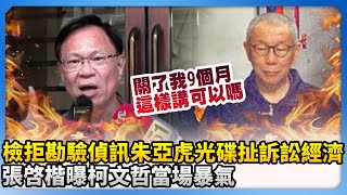檢拒勘驗偵訊朱亞虎光碟扯「訴訟經濟」　張啓楷曝柯文哲當場暴氣！@ChinaTimes