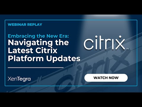 Embracing the New Era - Navigating the Latest Citrix Platform Updates Webinar Recording