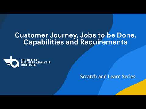 Business Analysis Scratch and Learn Series - Customer Journey, Jobs to be done and Capabilities