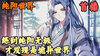 【古典仙侠】🔥《首播》💥【练到纯阳无极，才发现是诡异世界】纯阳世界 1-73章節  你明明將純陽功練到無敵，可大家都說這只不過是本養生功法，練到圓滿也不過比普通人強一點，