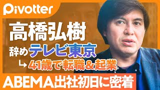 【辞めテレ東 高橋弘樹】ABEMA出社初日に密着／"シャンパン感"に41歳は馴染めるのか？／常務昇進の条件は●●／初めての起業 社員を雇うことの現実に直面【Pivotter】