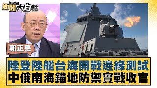 陸登陸艦台海開戰邊緣測試 中俄南海錨地防禦實戰收官 新聞大白話 20240718