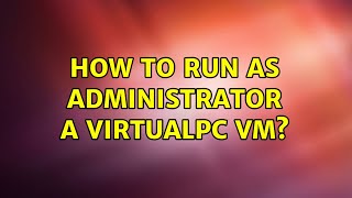 How to Run as Administrator a VirtualPC VM? (2 Solutions!!)
