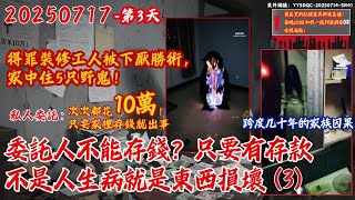 20250717 私人新委託-第3天（已完结！） 5隻野鬼&4位祖先靈？跨度幾十年的因果【委託人家裡不能存錢？只要有存款，不是人生病就是东西损坏！】每次存款快到10萬就大破財？！