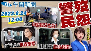 【洪淑芬報新聞】警歿民怨 殺警"母喊槍決也好!" 蔡英文檢討作為"挨轟騙票!" 林姿妙選前起訴"政治追殺?" 20220824@中天電視CtiTv