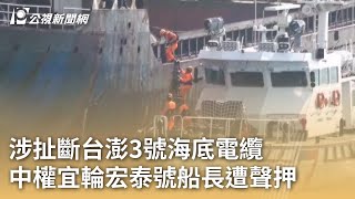 涉扯斷台澎3號海底電纜 中權宜輪宏泰號船長遭聲押｜20250227 公視早安新聞