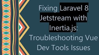 Fixing Laravel 8 Jetstream with Inertia.js: Troubleshooting Vue Dev Tools Issues