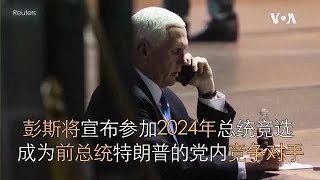 彭斯将宣布参加2024年总统竞选   成为前总统特朗普的党内竞争对手