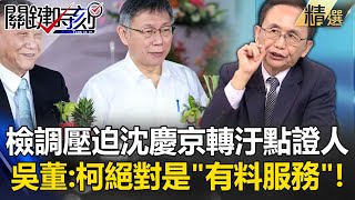 檢調壓迫沈慶京轉汙點證人…可查出通往柯文哲金流？ 吳子嘉：柯絕對是「有料服務」！【關鍵時刻】@ebcCTime