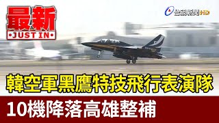 韓空軍黑鷹特技飛行表演隊 10機降落高雄整補【最新快訊】