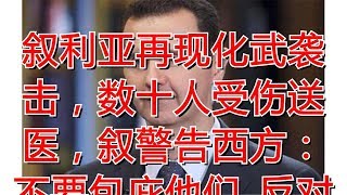 叙利亚再现化武袭击，数十人受伤送医，叙警告西方：不要包庇他们_反对派
