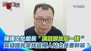 館長直播喊：變成中國人是在救你！？陳揮文傻眼批＂講話跟放屁一樣＂才喊726革命「讓全台灣變中國人」2天後見苗頭不對竟改口：我們本來就是中國人！陳揮文質疑國民黨找這種人站台是要幹嘛？｜三立新聞網SETN