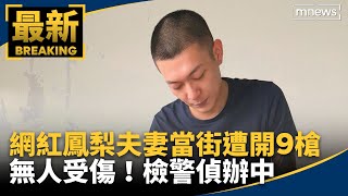 網紅鳳梨當街遭開九槍無人受傷　檢警偵辦中｜#鏡新聞