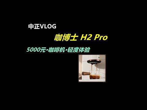 咖博士H2Pro，轻度体验