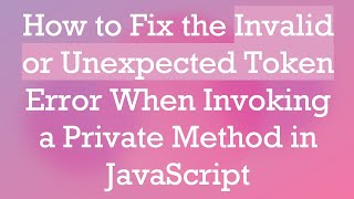 How to Fix the Invalid or Unexpected Token Error When Invoking a Private Method in JavaScript