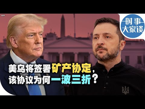 时事大家谈：美乌将签署矿产协定，该协议为何一波三折？