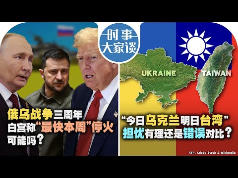 2/24【时事大家谈】俄乌战争三周年 白宫称“最快本周”停火可能吗？“今日乌克兰明日台湾” 担忧有理还是错误对比？