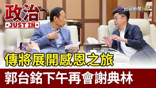 傳將展開感恩之旅 郭台銘下午再會謝典林【政治快訊】