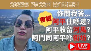 2025年 7月22日 第1場直播 | 你問我答... 阿平住喺邊?(有相) 阿平收留河馬?阿門同阿平喺街坊?