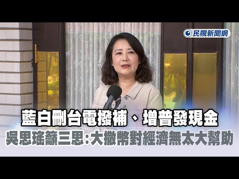 快新聞／藍白刪台電撥補、增普發現金　吳思瑤籲三思：大撒幣對經濟無太大幫助－民視新聞