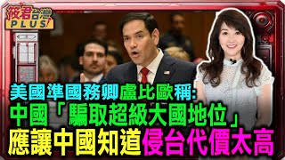川普新內閣成員出席參院聽證會 準國務卿盧比歐：中國騙取超級大國地位 應讓中國知道侵台代價太高 需提高中國侵台代價｜20250117｜