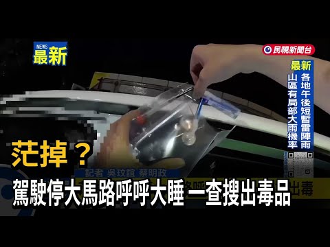 茫掉？ 駕駛停大馬路呼呼大睡 一查搜出毒品－民視新聞
