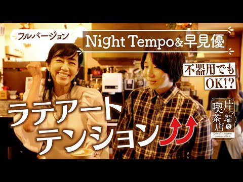 【Night Tempo＆早見優】不器用でもOK！？ラテアートでテンションUP【片っ端から喫茶店】