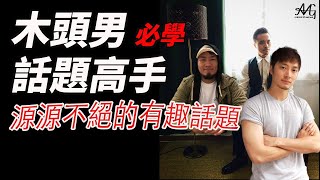 VLOG 18：讓木頭男聊天時可以噴出源源不絕的有趣話題｜聊天攻心術｜必學說話技巧