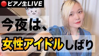 【生配信】今夜は「女性アイドル」の曲、めちゃくちゃ弾きます