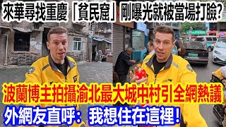 來華尋找重慶「貧民窟」，剛曝光就被當場打臉？波蘭博主拍攝渝北最大城中村引全網熱議。外網友直呼：我想住在這裡！