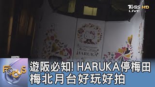 遊阪必知! HARUKA停梅田 梅北月台好玩好拍｜FOCUS午間新聞 20230724 @tvbsnews24live