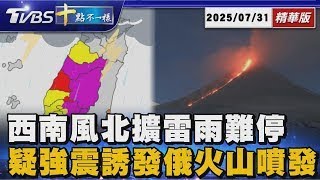 西南風北擴雷雨難停      疑強震誘發俄火山噴發｜十點不一樣 20250731