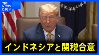 トランプ大統領　インドネシアと関税合意　インドネシアはアメリカへの関税ゼロに　見返りに対インドネシア関税を32%→19%｜TBS NEWS DIG